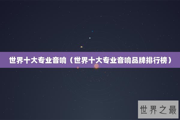 世界十大专业音响（世界十大专业音响品牌排行榜）