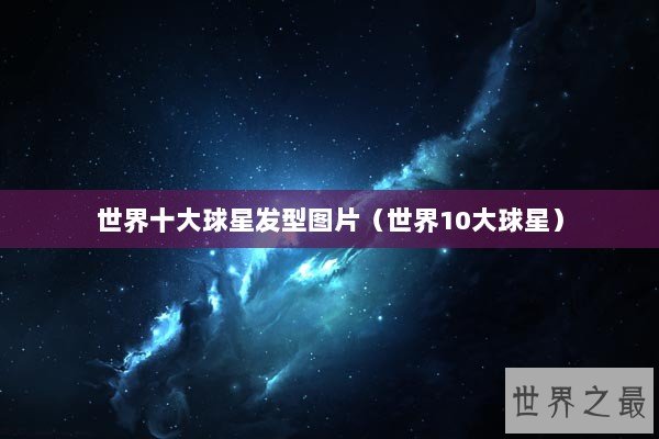 世界十大球星发型图片（世界10大球星）