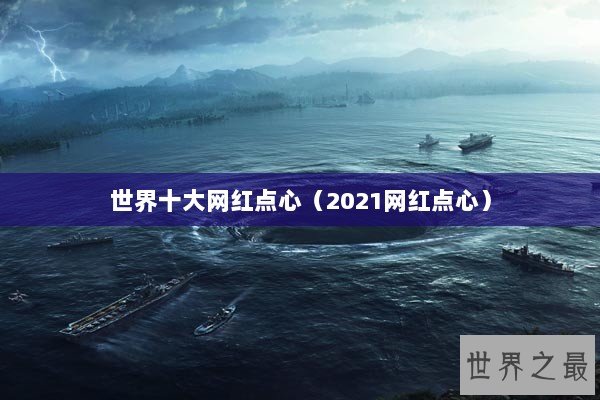 世界十大网红点心（2021网红点心）