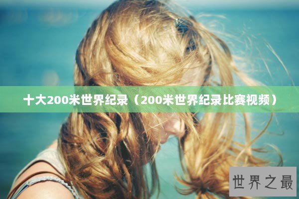 十大200米世界纪录（200米世界纪录比赛视频）