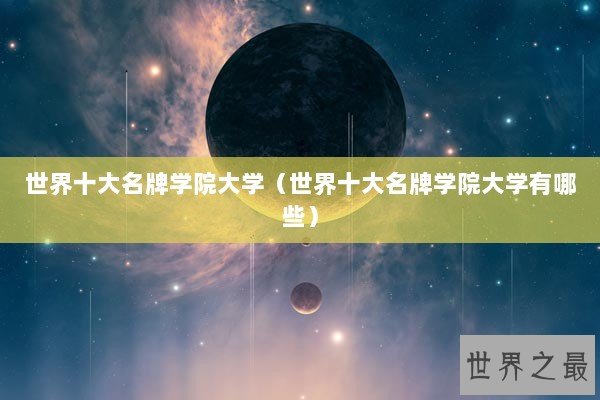 世界十大名牌学院大学（世界十大名牌学院大学有哪些）