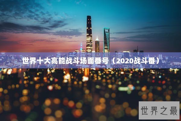 世界十大高能战斗场面番号（2020战斗番）