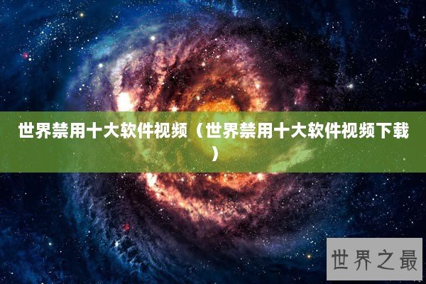 世界禁用十大软件视频（世界禁用十大软件视频下载）