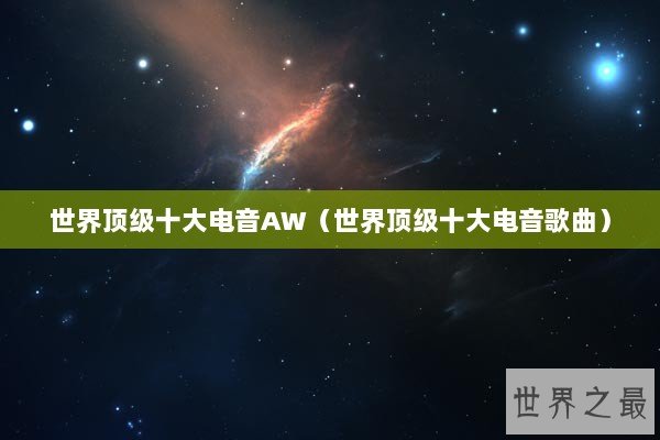 世界顶级十大电音AW（世界顶级十大电音歌曲）