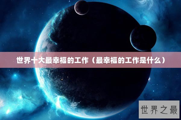 世界十大最幸福的工作（最幸福的工作是什么）