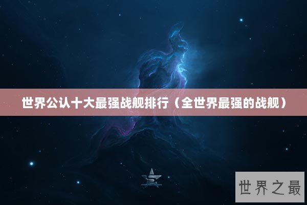 世界公认十大最强战舰排行（全世界最强的战舰）