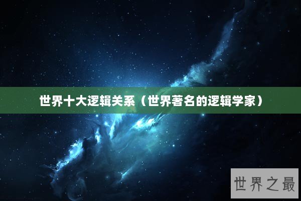 世界十大逻辑关系（世界著名的逻辑学家）