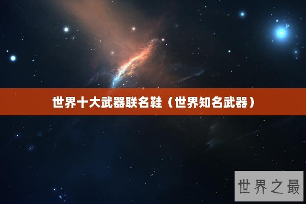 世界十大武器联名鞋（世界知名武器）