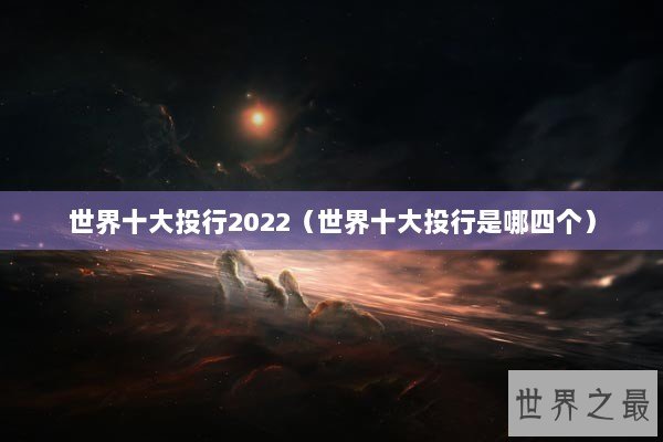 世界十大投行2022（世界十大投行是哪四个）