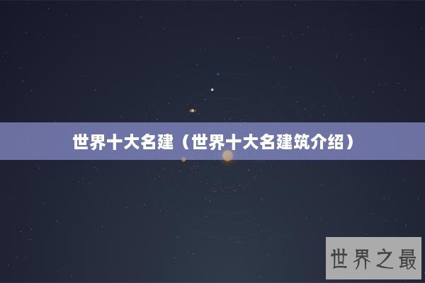 世界十大名建（世界十大名建筑介绍）