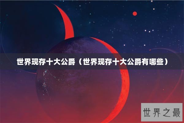 世界现存十大公爵（世界现存十大公爵有哪些）