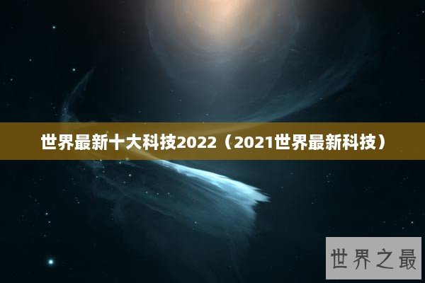 世界最新十大科技2022（2021世界最新科技）