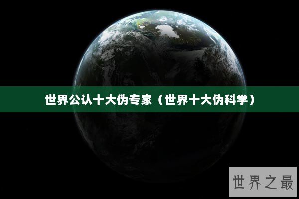 世界公认十大伪专家（世界十大伪科学）