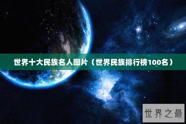 世界十大民族名人图片（世界民族排行榜100名）