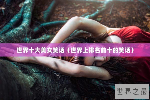 世界十大美女笑话（世界上排名前十的笑话）