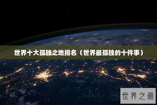 世界十大孤独之地排名（世界最孤独的十件事）