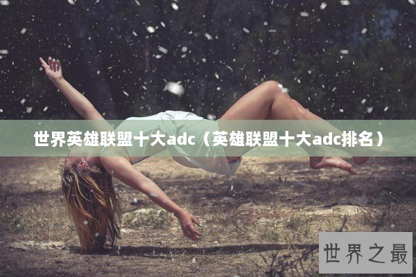 世界英雄联盟十大adc（英雄联盟十大adc排名）