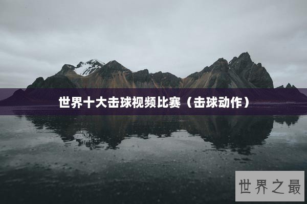 世界十大击球视频比赛（击球动作）