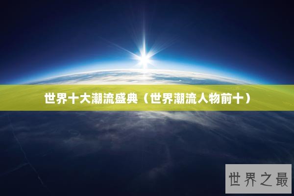 世界十大潮流盛典（世界潮流人物前十）