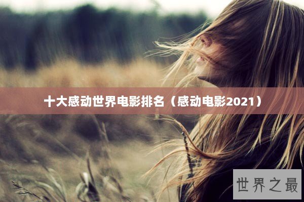 十大感动世界电影排名（感动电影2021）