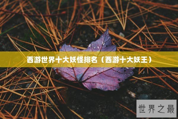 西游世界十大妖怪排名（西游十大妖王）