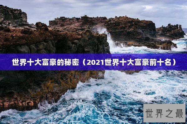 世界十大富豪的秘密（2021世界十大富豪前十名）