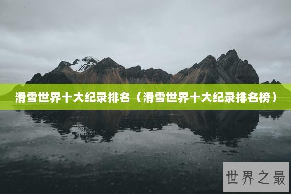 滑雪世界十大纪录排名（滑雪世界十大纪录排名榜）