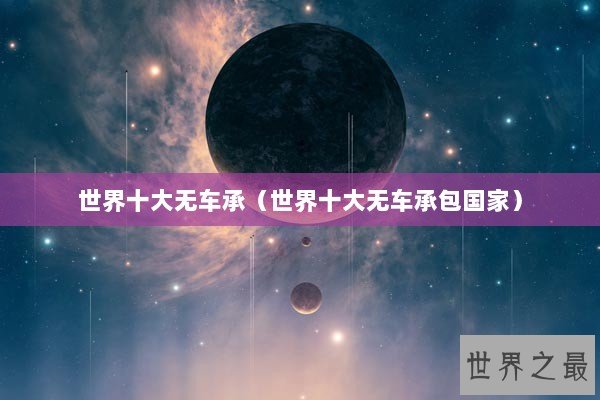 世界十大无车承（世界十大无车承包国家）