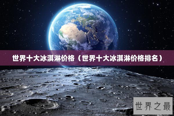 世界十大冰淇淋价格（世界十大冰淇淋价格排名）