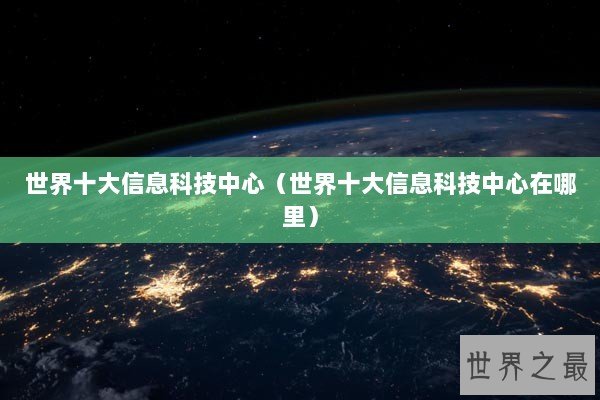 世界十大信息科技中心（世界十大信息科技中心在哪里）