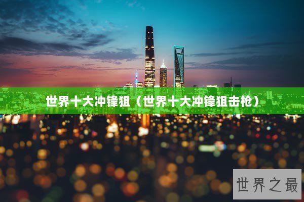 世界十大冲锋狙（世界十大冲锋狙击枪）