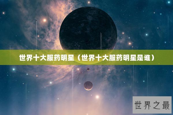 世界十大服药明星（世界十大服药明星是谁）