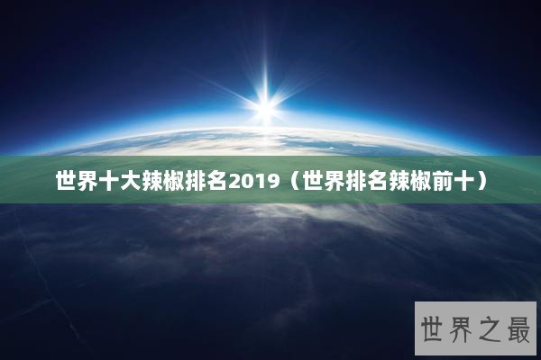 世界十大辣椒排名2019（世界排名辣椒前十）