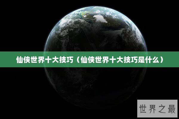 仙侠世界十大技巧（仙侠世界十大技巧是什么）