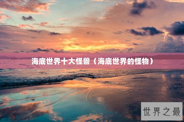 海底世界十大怪兽（海底世界的怪物）