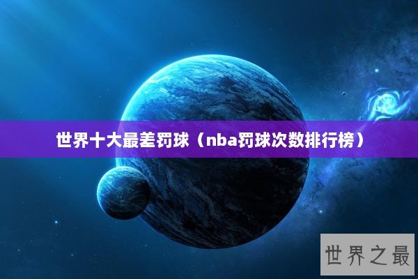 世界十大最差罚球（nba罚球次数排行榜）