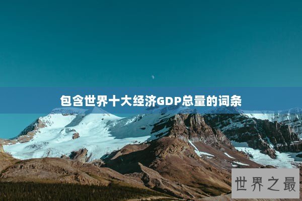 包含世界十大经济GDP总量的词条