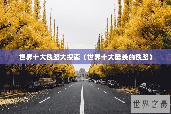 世界十大铁路大探索（世界十大最长的铁路）