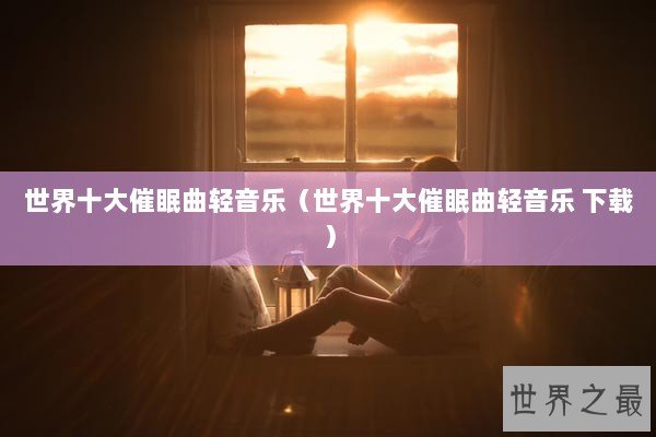 世界十大催眠曲轻音乐（世界十大催眠曲轻音乐 下载）