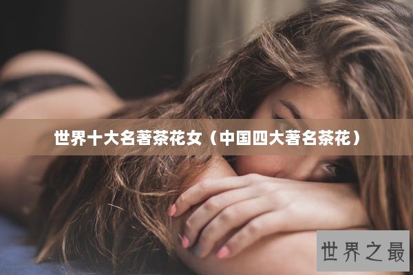 世界十大名著茶花女（中国四大著名茶花）