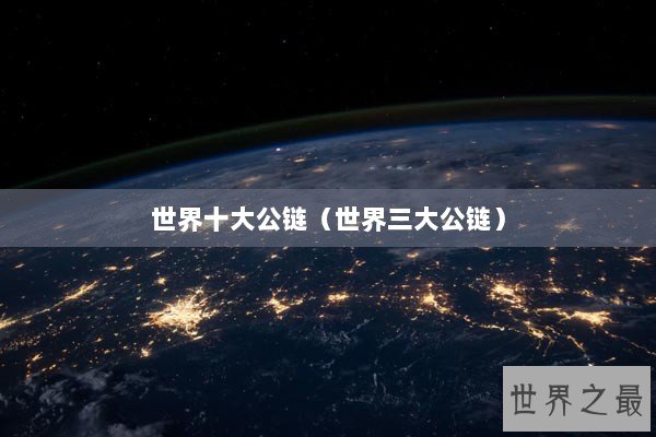 世界十大公链（世界三大公链）