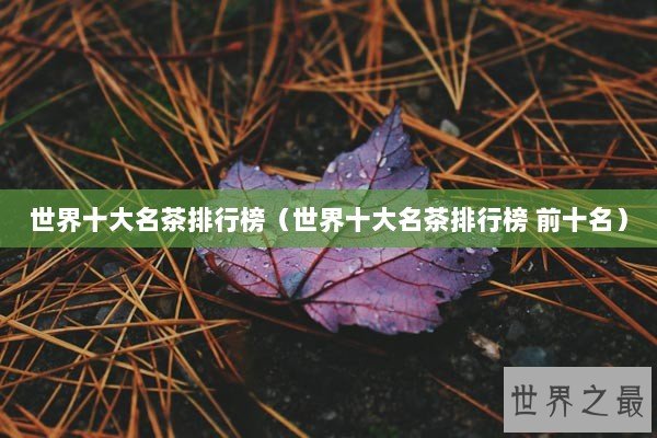 世界十大名茶排行榜（世界十大名茶排行榜 前十名）