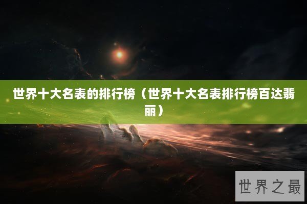 世界十大名表的排行榜（世界十大名表排行榜百达翡丽）