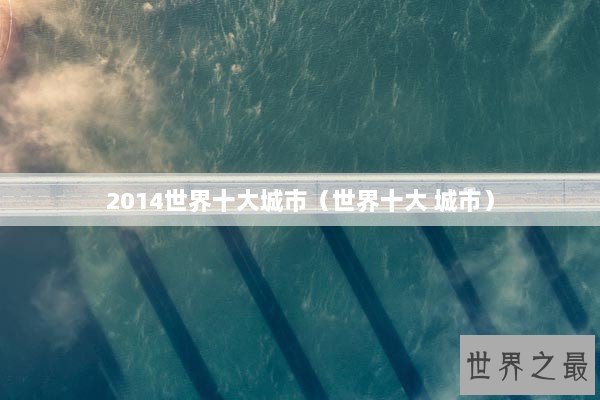 2014世界十大城市（世界十大 城市）