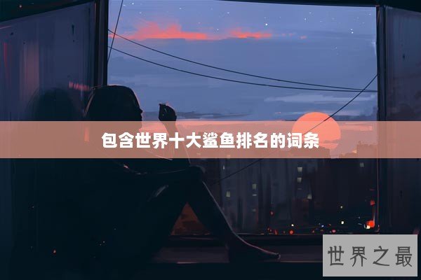 包含世界十大鲨鱼排名的词条