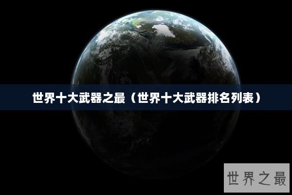 世界十大武器之最（世界十大武器排名列表）