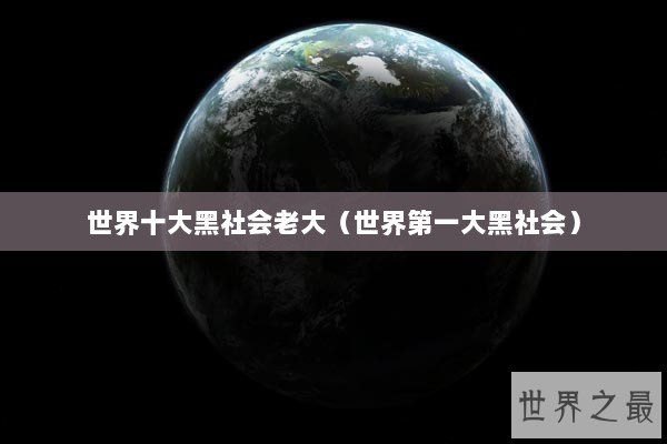 世界十大黑社会老大（世界第一大黑社会）