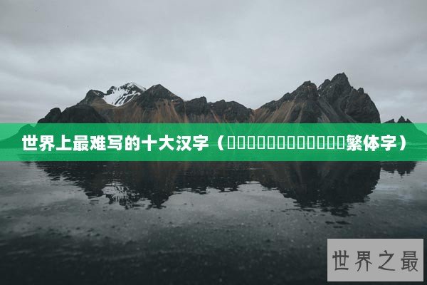 世界上最难写的十大汉字（齉龘齉齾爩麤龗灪龖厵纞虋繁体字）