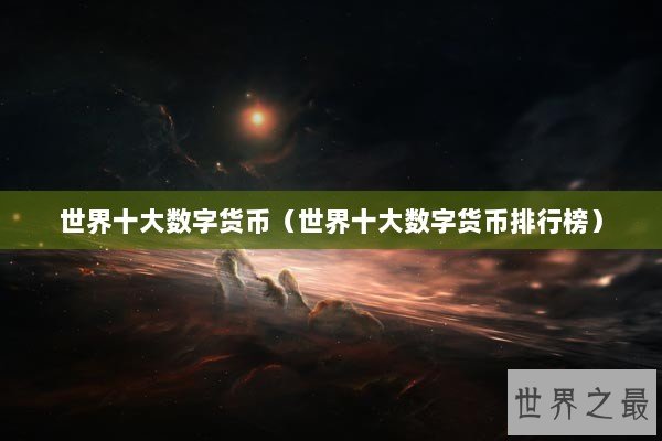 世界十大数字货币（世界十大数字货币排行榜）