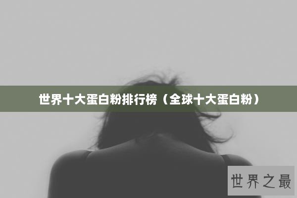 世界十大蛋白粉排行榜（全球十大蛋白粉）